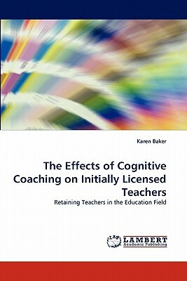 The Effects of Cognitive Coaching on Initially Licensed Teachers by Karen Baker
