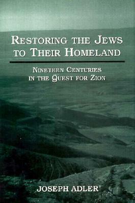 Restoring the Jews to Their Homeland: Nineteen Centuries in the Quest for Zion by Joseph Adler