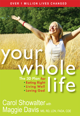 Your Whole Life: The 3D Plan for Eating Right, Living Well, and Loving God by Maggie Davis, Carol Showalter