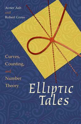 Elliptic Tales: Curves, Counting, and Number Theory by Robert Gross, Avner Ash