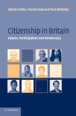 Citizenship in Britain: Values, Participation and Democracy by Charles Pattie, Paul Whiteley, Patrick Seyd