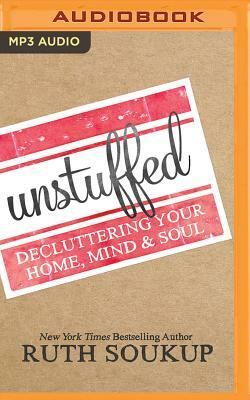 Unstuffed: Decluttering Your Home, Mind & Soul by Ruth Soukup