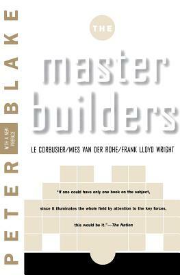 Master Builders: Le Corbusier, Mies Van Der Rohe, and Frank Lloyd Wright by Peter Blake