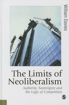 The Limits of Neoliberalism: Authority, Sovereignty and the Logic of Competition by William Davies