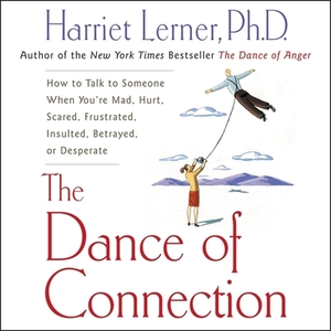 The Dance of Connection: How to Talk to Someone When You're Mad, Hurt, Scared, Frustrated, Insulted, Betrayed, or Desperate by 