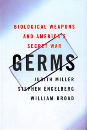 Germs: Biological Weapons and America's Secret War by William J. Broad, Judith Miller, Stephen Engelberg