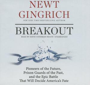 Breakout: Pioneers of the Future, Prison Guards of the Past, and the Epic Battle That Will Decide America's Fate by Newt Gingrich