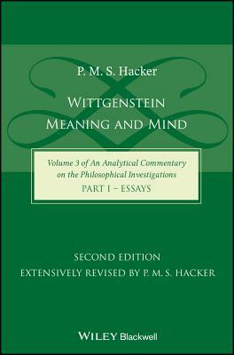 Wittgenstein: Meaning and Mind (Volume 3 of an Analytical Commentary on the Philosophical Investigations), Part 1: Essays by P. M. S. Hacker