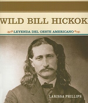 Wild Bill Hickok: Leyenda del Oeste Americano by Larissa Phillips