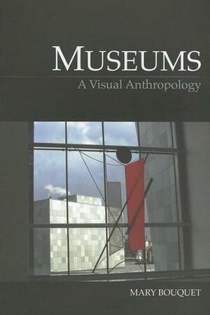 Museums: A Visual Anthropology by Mary Bouquet