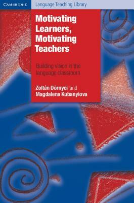 Motivating Learners, Motivating Teachers: Building Vision in the Language Classroom by Zoltán Dörnyei, Magdalena Kubanyiova