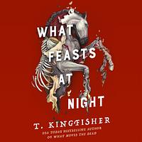 What Feasts at Night by T. Kingfisher