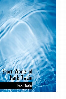 Short Works of Mark Twain by Mark Twain