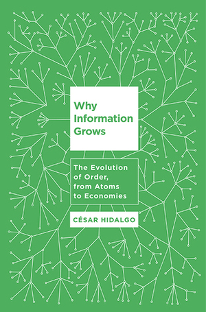 Why Information Grows: The Evolution of Order, from Atoms to Economies by Cesar A. Hidalgo