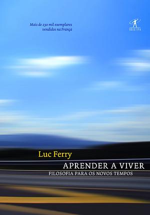 Aprender a viver: Filosofia para os novos tempos by Luc Ferry