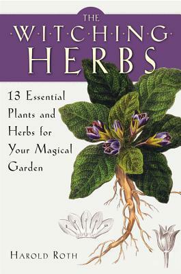 The Witching Herbs: 13 Essential Plants and Herbs for Your Magical Garden by Harold Roth