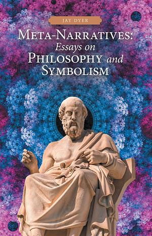 Meta-Narratives: Essays on Philosophy and Symbolism by Jay Dyer, Jay Dyer