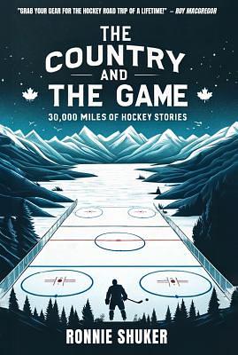 The Country and the Game: 30,000 Miles of Hockey Stories by Ronnie Shuker
