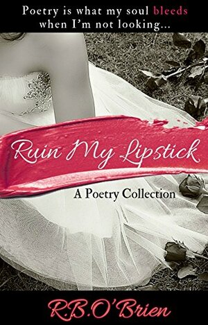 RUIN MY LIPSTICK: A Poetry Collection by R.B. O'Brien