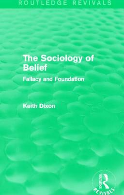 The Sociology of Belief (Routledge Revivals): Fallacy and Foundation by Keith Dixon