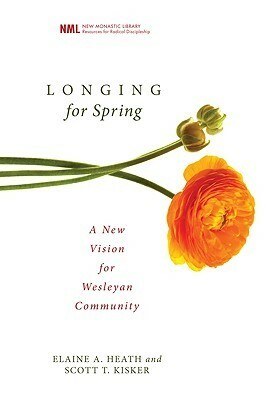 Longing for Spring: A New Vision for Wesleyan Community by Elaine A. Heath, Scott T. Kisker