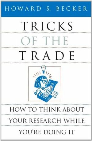Tricks of the Trade: How to Think about Your Research While You're Doing It (Chicago Guides to Writing, Editing, and) by Howard S. Becker