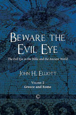 Beware the Evil Eye (Volume 2): The Evil Eye in the Bible and the Ancient World: Greece and Rome by John H. Elliott