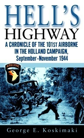 Hell's Highway: A Chronicle of the 101st Airborne in the Holland Campaign, September-November 1944 by George Koskimaki