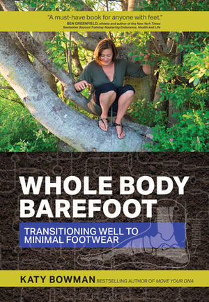 Whole Body Barefoot: Transitioning Well to Minimal Footwear by Katy Bowman