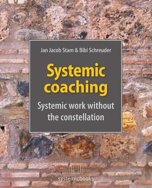 Systemic Coaching: Systemic Work Without the Constellation by Jan Jacob Stam, Bibi Schreuder