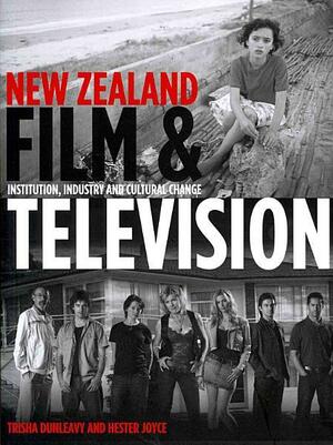 New Zealand Film and Television: Institution, Industry and Cultural Change by Hester Joyce, Trisha Dunleavy
