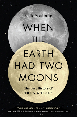 When the Earth Had Two Moons: The Lost History of the Night Sky by Erik Asphaug