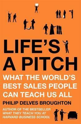 Life's a Pitch: What the World's Best Sales People Can Teach Us All by Philip Delves Broughton