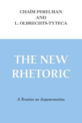 The New Rhetoric: A Treatise on Argumentation by Lucie Olbrechts-Tyteca, Chaïm Perelman