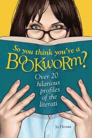So You Think You're a Bookworm?: Over 20 hilarious profiles of book lovers—from sci-fi fanatics to romance readers by Jo Hoare
