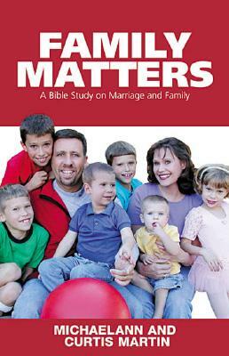 Family Matters: A Bible Study on Marriage and Family by Curtis Martin, Michaelann Martin