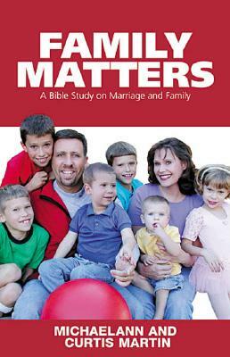 Family Matters: A Bible Study on Marriage and Family by Michaelann Martin, Curtis Martin