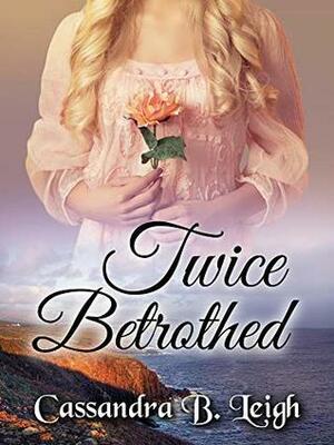 Twice Betrothed by Cassandra B. Leigh