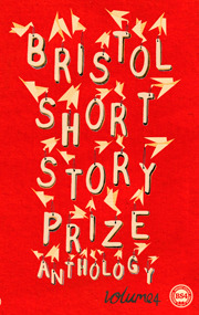 Bristol Short Story Prize Anthology Volume 4 by Various, Niven Govinden, Emily Bullock, Eluned Gramich, John Fairweather, Miha Mazzini, Ian Burton, Timothy Bunting, Naomi Lever, Laura Lewis