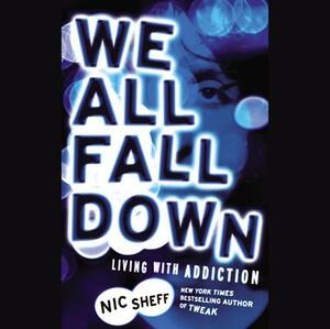We All Fall Down: Living with Addiction by Nic Sheff