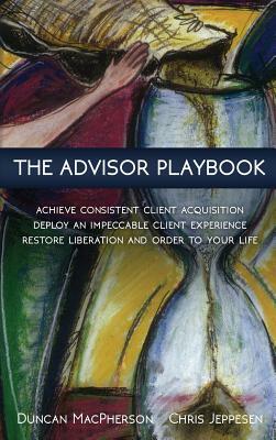 The Advisor Playbook: Regain liberation and order in your personal and professional life by Duncan MacPherson, Chris Jeppesen