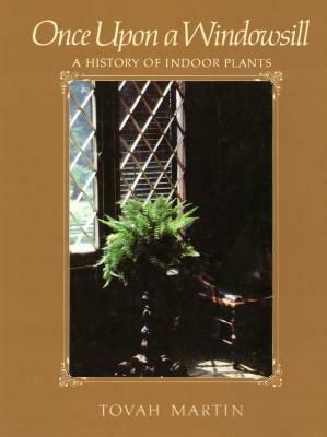 Once Upon a Windowsill: A History of Indoor Plants by Tovah Martin