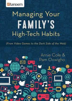 Managing Your Family's High-Tech Habits: From Video-Games to the Dark Side of the Web by Arnie Cole, Pam Ovwigho