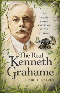 The Real Kenneth Grahame: The Tragedy Behind the Wind in the Willows by Elisabeth Galvin