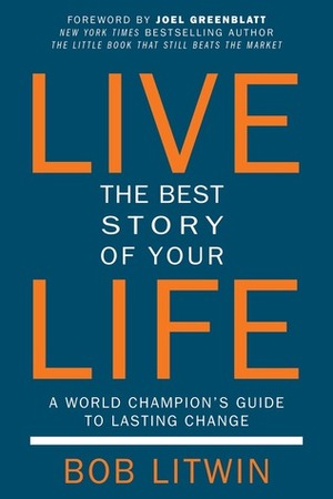 Live the Best Story of Your Life: A World Champion's Guide to Lasting Change by Bob Litwin