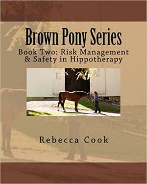 Brown Pony Series: Book Two: Risk Management & Safety in Hippotherapy by Rebecca Cook
