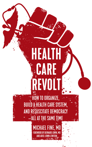 Health Care Revolt: How to Organize, Build a Health Care System, and Resuscitate Democracy—All at the Same Time by Ariel Lown Lewiton, Michael Fine, Bernard Lown