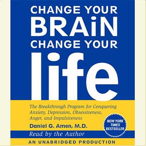 Change Your Brain, Change Your Life: The Breakthrough Program for Conquering Anxiety, Depression, Obsessiveness, Anger, and Impulsiveness by Daniel G. Amen
