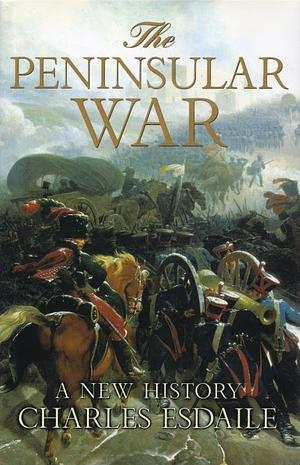 The Peninsular War: A New History by Charles J. Esdaile