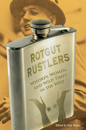 Rotgut Rustlers: Whiskey, Women, and Wild Times in the West by Erin Turner